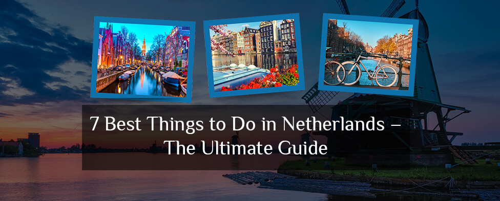 7 Best Things to Do in Netherlands – The Ultimate Guide