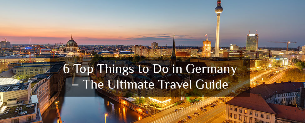 6 Top Things to Do in Germany – The Ultimate Travel Guide