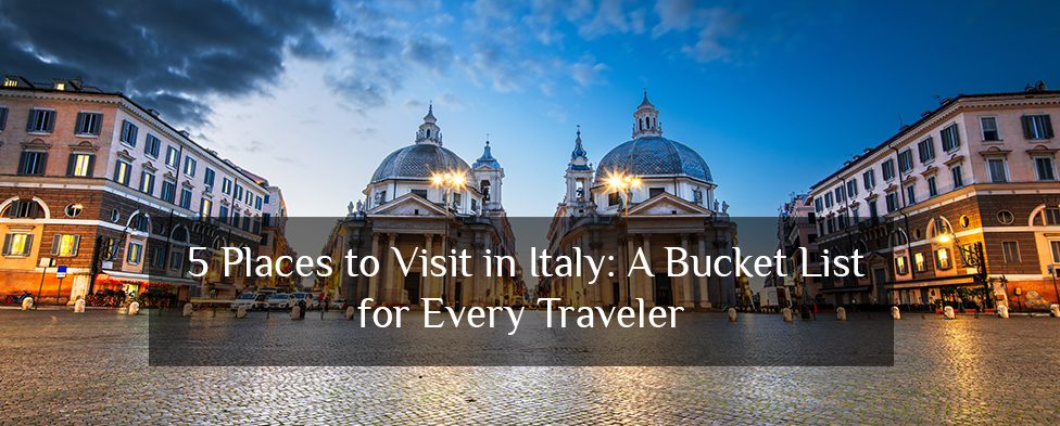 5 Places to Visit in Italy: A Bucket List for Every Traveler